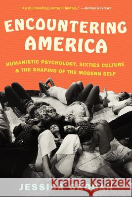 Encountering America: Humanistic Psychology, Sixties Culture, and the Shaping of the Modern Self Grogan, Jessica 9780061834769 Harper Perennial - książka
