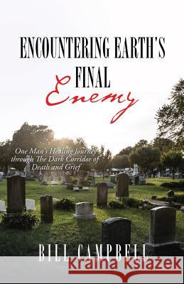 Encountering Earth's Final Enemy: One Man's Healing Journey through The Dark Corridor of Death and Grief Bill Campbell 9781545669051 Xulon Press - książka