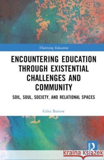 Encountering Education through Existential Challenges and Community: Soil, Soul, Society, and Relational Spaces Giles Barrow 9781032517315 Taylor & Francis Ltd - książka