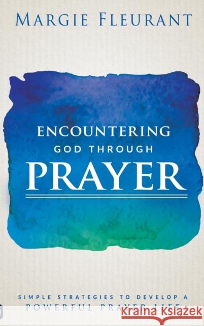 Encountering God Through Prayer: Simple Strategies to Develop a Powerful Prayer Life Margie Fleurant 9780768415261 Destiny Image Incorporated - książka