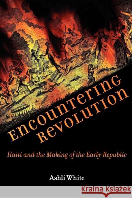 Encountering Revolution: Haiti and the Making of the Early Republic White, Ashli 9781421405810 Johns Hopkins University Press - książka