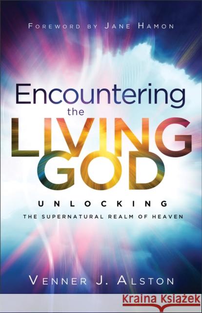 Encountering the Living God - Unlocking the Supernatural Realm of Heaven Jane Hamon 9780800763060 Baker Publishing Group - książka