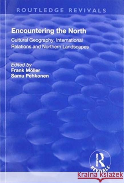 Encountering the North: Cultural Geography, International Relations and Northern Landscapes Frank Moller Samu Pehkonen 9781138722460 Routledge - książka