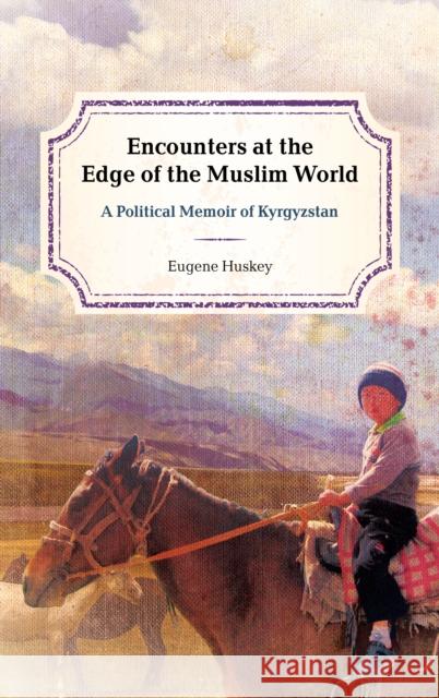 Encounters at the Edge of the Muslim World: A Political Memoir of Kyrgyzstan Eugene Huskey 9781538117071 Rowman & Littlefield Publishers - książka