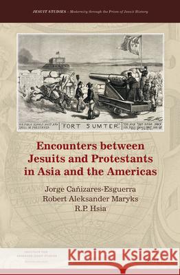 Encounters Between Jesuits and Protestants in Asia and the Americas Jorge Canizares-Esguerra Robert Aleksander Maryks Ronnie Po Hsia 9789004357686 Brill - książka