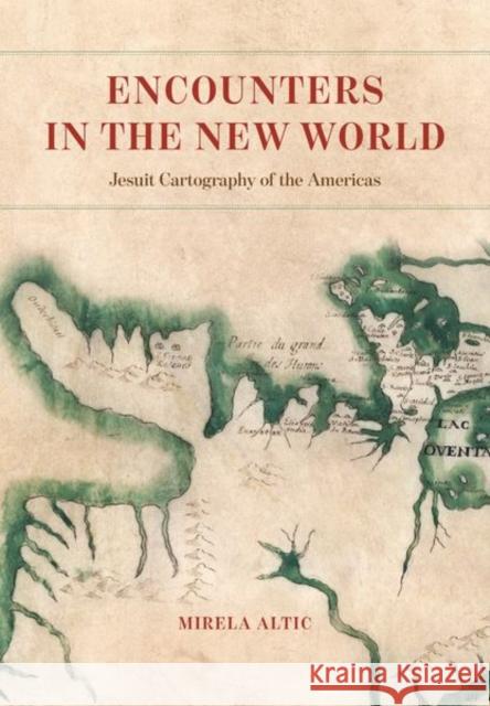 Encounters in the New World: Jesuit Cartography of the Americas Mirela Altic 9780226791050 The University of Chicago Press - książka