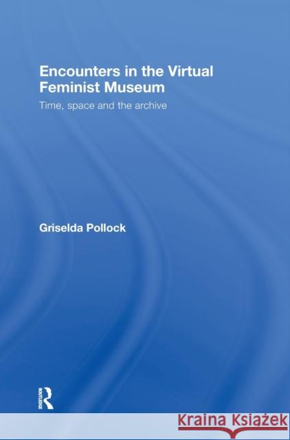 Encounters in the Virtual Feminist Museum : Time, Space and the Archive Grisel Pollock 9780415413732 Routledge - książka