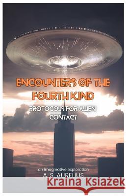 Encounters of the Fourth Kind: Protocols for Alien Contact A S Aurelius   9798397156660 Independently Published - książka