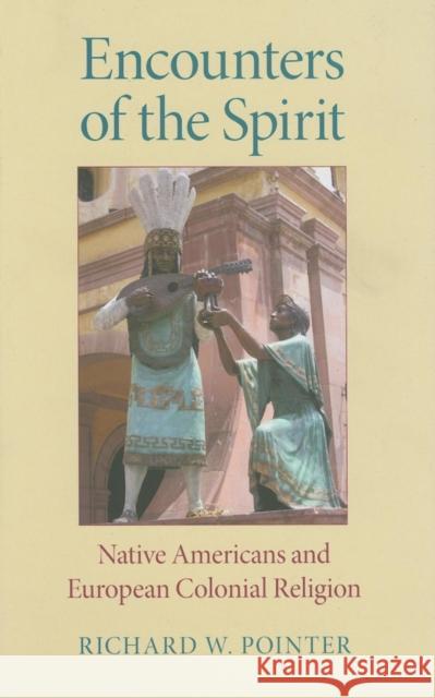 Encounters of the Spirit: Native Americans and European Colonial Religion Richard W. Pointer 9780253349125 Indiana University Press - książka