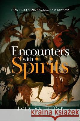 Encounters with Spirits: How I Met God, Angels, and Demons Ĩvia Ya Ĩlũve 9781778246609 Veva - książka