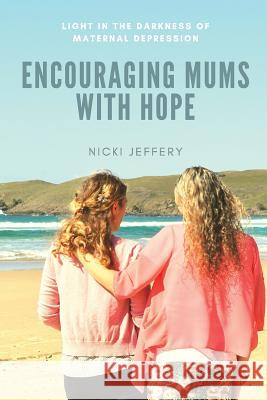 Encouraging Mums With Hope: Light in the Darkness of Maternal Depression Jeffery, Nicki 9781922135452 Breath of Fresh Air Press - książka