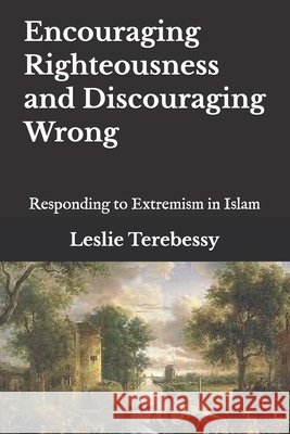 Encouraging Righteousness and Discouraging Wrong: Responding to Extremism in Islam Leslie Terebessy   9798371296832 Independently Published - książka