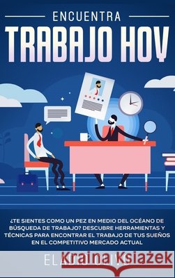 Encuentra trabajo hoy: ¿Te sientes como un pez en medio del océano de búsqueda de trabajo? Descubre herramientas y técnicas para encontrar el Olivo, Eladio 9781648662577 Native Publisher - książka