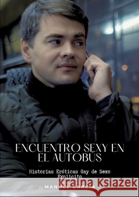 Encuentro sexy en el autob?s: Historias Er?ticas Gay de Sexo Explicito Manuel Garc?a 9783384218568 Manuel Garcia - książka