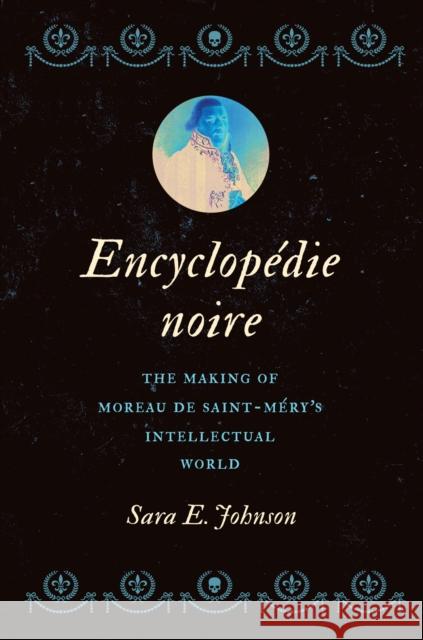 Encyclopedie noire: The Making of Moreau de Saint-Mery's Intellectual World Sara E. Johnson 9781469676913 Omohundro Institute and University of North C - książka