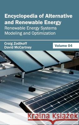 Encyclopedia of Alternative and Renewable Energy: Volume 04 (Renewable Energy Systems Modeling and Optimization) Craig Zodikoff David McCartney 9781632391780 Callisto Reference - książka