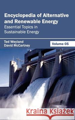 Encyclopedia of Alternative and Renewable Energy: Volume 05 (Essential Topics in Sustainable Energy) Ted Weyland David McCartney 9781632391797 Callisto Reference - książka