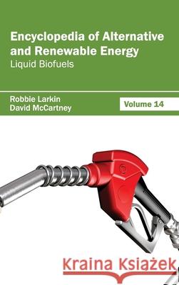 Encyclopedia of Alternative and Renewable Energy: Volume 14 (Liquid Biofuels) Robbie Larkin David McCartney 9781632391889 Callisto Reference - książka