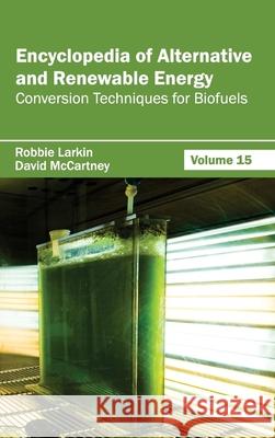 Encyclopedia of Alternative and Renewable Energy: Volume 15 (Conversion Techniques for Biofuels) Robbie Larkin David McCartney 9781632391896 Callisto Reference - książka