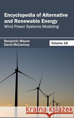 Encyclopedia of Alternative and Renewable Energy: Volume 18 (Wind Power Systems Modeling) Benjamin Wayne David McCartney 9781632391926 Callisto Reference - książka