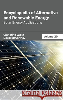 Encyclopedia of Alternative and Renewable Energy: Volume 20 (Solar Energy Applications) Catherine Waltz David McCartney 9781632391940 Callisto Reference - książka