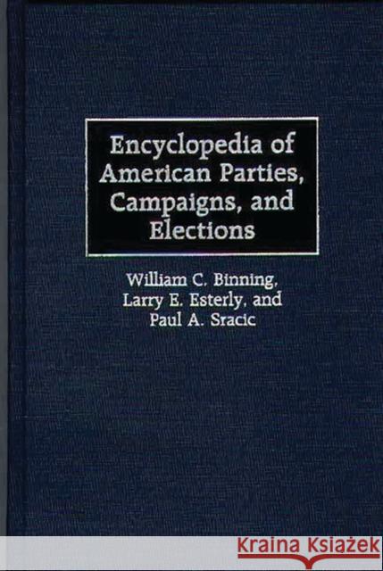 Encyclopedia of American Parties, Campaigns, and Elections William C. Binning Larry E. Esterly Paul A. Sracic 9780313303128 Greenwood Press - książka