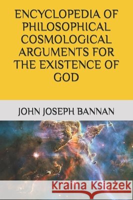 Encyclopedia of Philosophical Cosmological Arguments for the Existence of God John Joseph Bannan 9798591817459 Independently Published - książka