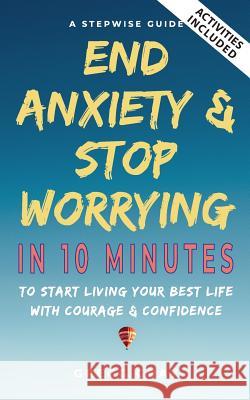 End Anxiety & Stop Worrying In 10 Minutes: A Stepwise Guide To Start Living Your Best Life With Courage & Confidence Gregg Gray 9781075804298 Independently Published - książka