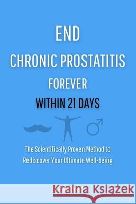 End Chronic Prostatitis Forever Within 21 Days: The Scientifically Proven Method to Rediscover Your Ultimate Well-being Jackson Bennett 9798329714579 Independently Published - książka