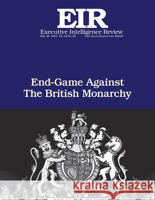 End Game Against the British Monarchy: Executive Intelligence Review; Volume 42, Issue 22 Lyndon H. Larouch 9781514195482 Createspace - książka