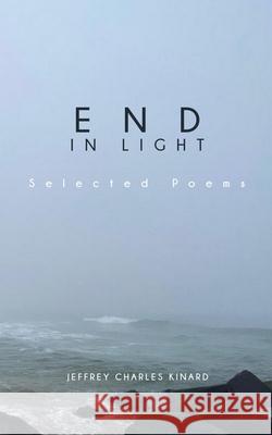 End In Light: Selected Poems Jeffrey C Kinard 9798985559262 Jeffrey C Kinard - książka