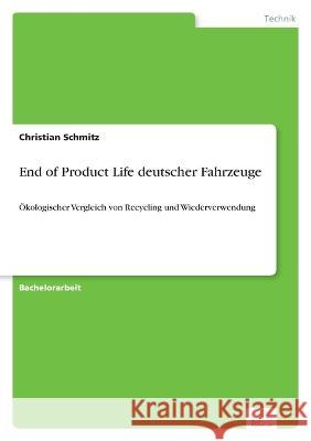 End of Product Life deutscher Fahrzeuge: Ökologischer Vergleich von Recycling und Wiederverwendung Schmitz, Christian 9783961169597 Diplom.de - książka