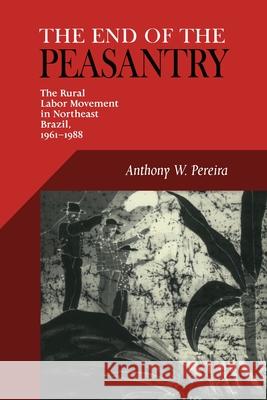 End Of The Peasantry: The Rural Labor Movement in Northeast Brazil, 1961-1988 Pereira, Anthony W. 9780822956181 University of Pittsburgh Press - książka