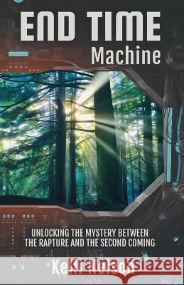 End Time Machine: Unlocking the Mystery Between the Rapture and the Second Coming Kelli Nelson 9781956019834 Kelli Nelson - książka