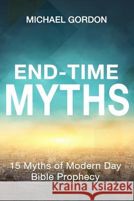 End-Time Myths: 15 Myths of Modern Day Bible Prophecy Michael Gordon 9781974175451 Createspace Independent Publishing Platform - książka