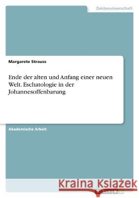 Ende der alten und Anfang einer neuen Welt. Eschatologie in der Johannesoffenbarung Margarete Strauss 9783346692238 Grin Verlag - książka