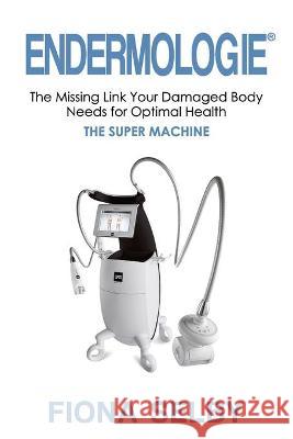 Endermologie: The Missing Link Your Damaged Body Needs for Optimal Health Fiona Selby 9781922497765 Fiona Selby - książka