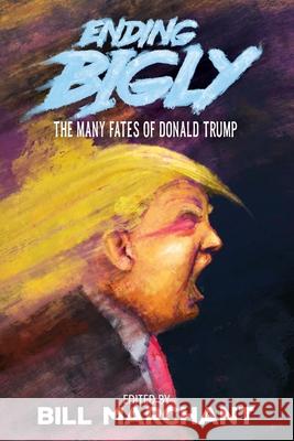 Ending Bigly: The Many Fates of Donald Trump Bill Marchant Bronze Age Pervert Faisal Marzipan 9781951897321 Terror House Press, LLC - książka