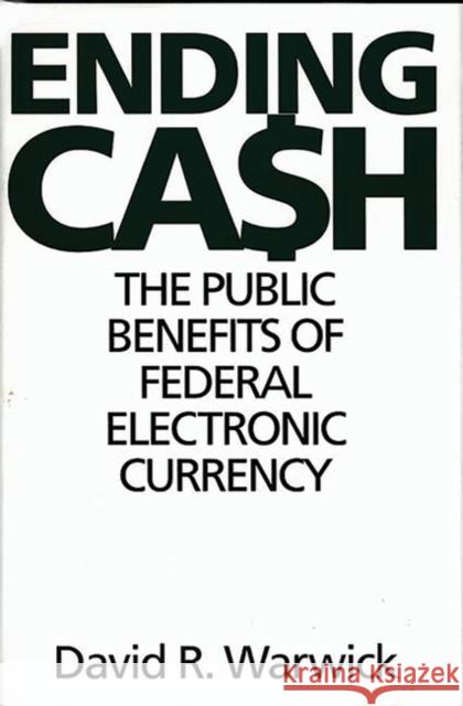 Ending Cash: The Public Benefits of Federal Electronic Currency Warwick, David R. 9781567202397 Quorum Books - książka