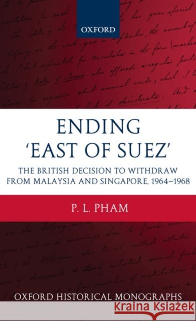Ending 'East of Suez': The British Decision to Withdraw from Malaysia and Singapore 1964-1968 Pham, P. L. 9780199580361 OXFORD UNIVERSITY PRESS - książka