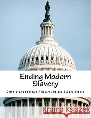 Ending Modern Slavery Committee on Foreign Relations United St 9781518847851 Createspace - książka