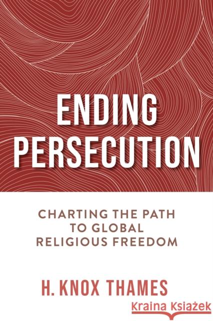 Ending Persecution: Charting the Path to Global Religious Freedom H. Knox Thames 9780268208677 University of Notre Dame Press - książka