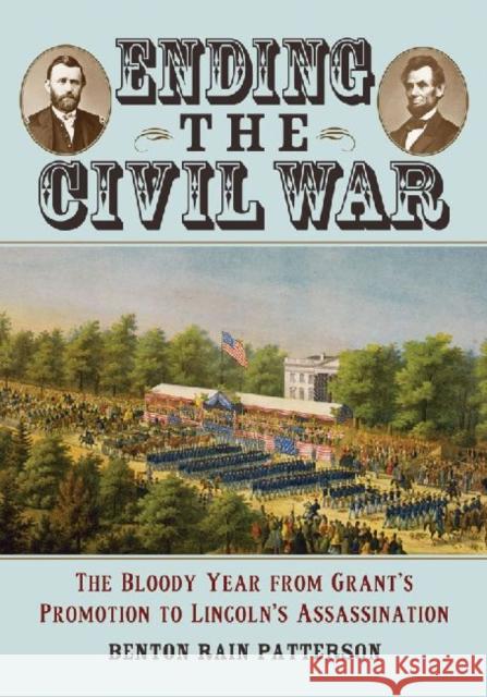 Ending the Civil War: The Bloody Year from Grant's Promotion to Lincoln's Assassination Patterson, Benton Rain 9780786469642 McFarland & Company - książka