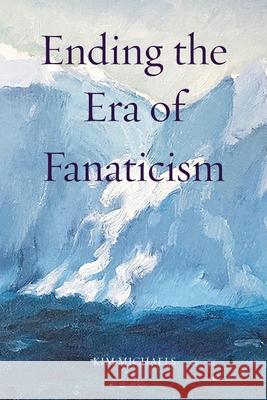 Ending the Era of Fanaticism Kim Michaels 9788793297708 More to Life Publishing - książka