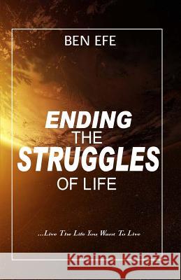 Ending The Struggles of Life: Live The Life You Want To Live! Efe, Ben 9781542368254 Createspace Independent Publishing Platform - książka