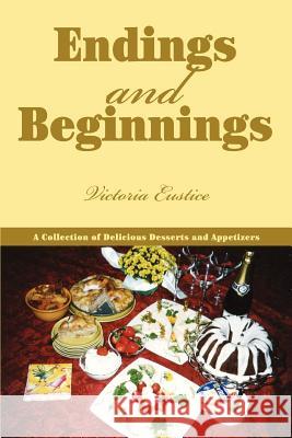 Endings and Beginnings: A Collection of Delicious Desserts and Appetizers Eustice, Victoria 9780595371518 iUniverse - książka