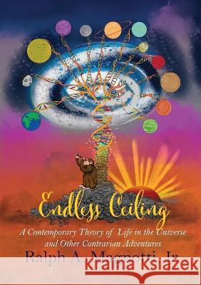 Endless Ceiling: A Contemporary Theory of Life in the Universe and Other Contrarian Adventures Ralph A Magnotti Leah Silverman  9781939696816 Blue Dragon Publishing, LLC - książka