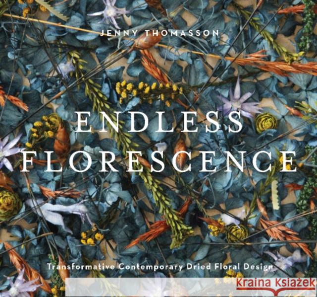 Endless Florescence: Transformative Contemporary Dried Floral Design Jenny Thomasson 9780764364303 Schiffer Publishing Ltd - książka