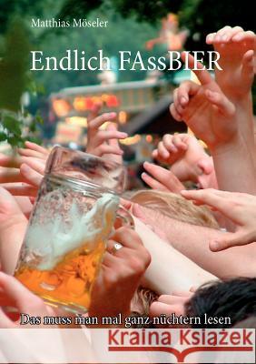 Endlich FAssBIER: Das muss man mal ganz nüchtern lesen Möseler, Matthias 9783839172995 Books on Demand - książka