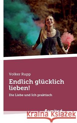 Endlich glücklich lieben!: Die Liebe und Ich praktisch Rupp, Volker 9783710340581 United P.C. Verlag - książka